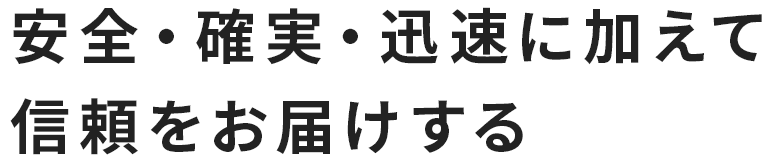 安全・確実・迅速に加えて信頼をお届けする